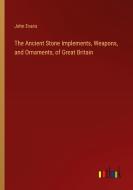 The Ancient Stone Implements, Weapons, and Ornaments, of Great Britain di John Evans edito da Outlook Verlag
