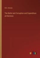 The Ballot and Corruption and Expenditure at Elections di W. D. Christie edito da Outlook Verlag