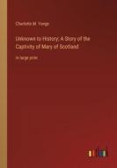 Unknown to History; A Story of the Captivity of Mary of Scotland di Charlotte M. Yonge edito da Outlook Verlag