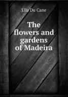 The Flowers And Gardens Of Madeira di Florence Du Cane, Ella Du Cane edito da Book On Demand Ltd.