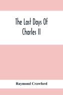 The Last Days Of Charles Ii di Raymond Crawford edito da Alpha Editions