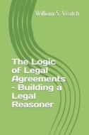 The Logic Of Legal Agreements - Building A Legal Reasoner di Veatch William Stanley Veatch edito da Independently Published