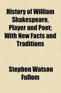 History Of William Shakespeare, Player And Poet di Stephen Watson Fullom edito da General Books Llc