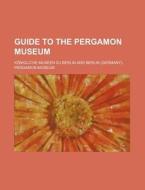 Guide To The Pergamon Museum di Knigliche Museen Zu Berlin, Konigliche Museen Zu Berlin edito da General Books Llc