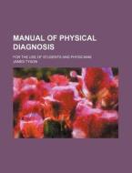 Manual Of Physical Diagnosis; For The Use Of Students And Physicians di James Tyson edito da General Books Llc