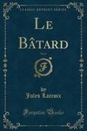 Lacroix, J: Bâtard, Vol. 2 (Classic Reprint) di Jules LaCroix edito da Forgotten Books