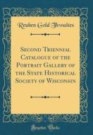 Second Triennial Catalogue of the Portrait Gallery of the State Historical Society of Wisconsin (Classic Reprint) di Reuben Gold Thwaites edito da Forgotten Books