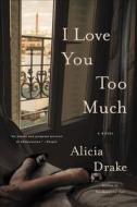 I LOVE YOU TOO MUCH di Alicia Drake edito da BACK BAY BOOKS