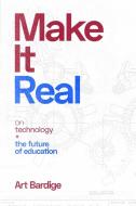 Make It Real: On Technology And The Future Of Education di Art Bardige edito da Lulu.com