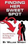 Finding Her Sweet Spot: Successful Solutions for Dating, Sex and Relationships di William Wright edito da Wright Way Publishing, LLC