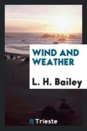 Wind and weather di L. H. Bailey edito da Trieste Publishing