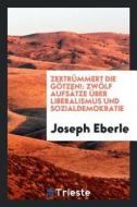 Zertrümmert Die Götzen!: Zwölf Aufsätze Über Liberalismus Und Sozialdemokratie di Joseph Eberle edito da LIGHTNING SOURCE INC