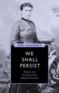 We Shall Persist: Women and the Vote in the Atlantic Provinces di Heidi MacDonald edito da UNIV OF BRITISH COLUMBIA