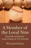 A Member of the Local Nine: Baseball and Identity in the Fiction of W.P. Kinsella di William Steele edito da MCFARLAND & CO INC