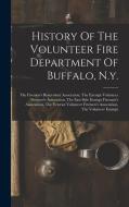 History Of The Volunteer Fire Department Of Buffalo, N.y.: The Firemen's Benevolent Association, The Exempt Volunteer Firemen's Association, The East di Anonymous edito da LEGARE STREET PR