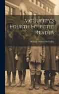 McGuffey's Fourth Eclectic Reader di William Holmes Mcguffey edito da LEGARE STREET PR