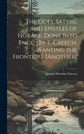 The Odes, Satyrs, and Epistles of Horace. Done Into Engl. [By T. Creech. Wanting the Frontisp.]. [Another] di Quintus Horatius Flaccus edito da LEGARE STREET PR