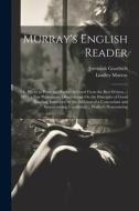 Murray's English Reader: Or, Pieces in Prose and Poetry, Selected From the Best Writers...: With a Few Preliminary Observations On the Principl di Lindley Murray, Jeremiah Goodrich edito da LEGARE STREET PR