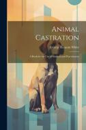 Animal Castration: A Book for the use of Students and Practitioners di George Ransom White edito da LEGARE STREET PR