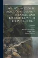 Willis' Survey Of St. Asaph, Considerably Enlarged And Brought Down To The Present Time; Volume 1 di Browne Willis edito da Creative Media Partners, LLC