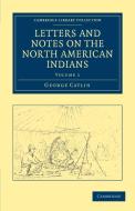 Letters and Notes on the North American Indians - Volume             1 di George Catlin edito da Cambridge University Press