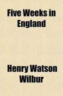 Five Weeks In England di Henry Watson Wilbur edito da General Books