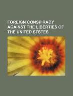 Foreign Conspiracy Against The Liberties Of The United Ststes di Anonymous, Books Group edito da General Books Llc