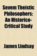 Sevem Theistic Philosophers; An Historic di James Lindsay edito da General Books