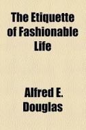 The Etiquette Of Fashionable Life di Alfred E. Douglas edito da General Books Llc