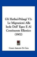 Gli Hethei-Pelasgi V2: Le Migrazioni Alle Isole Dell' Egeo E Al Continente Ellenico (1902) di Cesare Antonio De Cara edito da Kessinger Publishing
