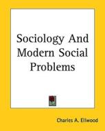 Sociology and Modern Social Problems di Charles Abram Ellwood edito da Kessinger Publishing