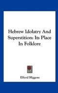 Hebrew Idolatry and Superstition: Its Place in Folklore di Elford Higgens edito da Kessinger Publishing