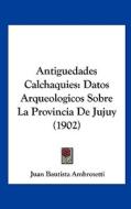 Antiguedades Calchaquies: Datos Arqueologicos Sobre La Provincia de Jujuy (1902) di Juan Bautista Ambrosetti edito da Kessinger Publishing
