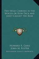 Two Wild Cherries in the Woods or How Dick and Janet Caught the Bear di Howard R. Garis edito da Kessinger Publishing