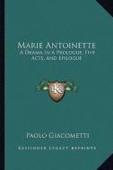 Marie Antoinette: A Drama in a Prologue, Five Acts, and Epilogue di Paolo Giacometti edito da Kessinger Publishing