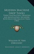 Modern Machine Shop Tools: Their Construction, Operation and Manipulation; Including Both Hand and Machine Tools (1903) di William H. Van Dervoort edito da Kessinger Publishing