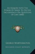 An Inquiry Into the Power of Juries to Decide Incidentally on Questions of Law (1840) di George Worthington edito da Kessinger Publishing