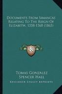 Documents from Simancas Relating to the Reign of Elizabeth, 1558-1568 (1865) di Tomas Gonzalez edito da Kessinger Publishing
