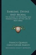 Emblems, Divine and Moral: The School of the Heart and Hieroglyphics of the Life of Man (1866) di Francis Quarles, Christopher Harvey edito da Kessinger Publishing