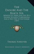 The Danube and the Black Sea: Memoir on Their Junction by a Railway Between Tchernavoda and a Free Port at Kustendjie (1857) di Thomas Forester edito da Kessinger Publishing
