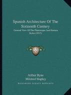 Spanish Architecture of the Sixteenth Century: General View of the Plateresque and Herrera Styles (1917) di Arthur Byne, Mildred Stapley edito da Kessinger Publishing