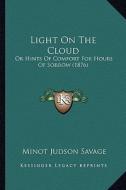 Light on the Cloud: Or Hints of Comfort for Hours of Sorrow (1876) di Minot J. Savage edito da Kessinger Publishing