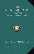 The Wild Rose, in Six Cantos: With Other Poems (1847) di Rose Ellen Hendriks edito da Kessinger Publishing