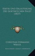 Kritik Und Erlauterung Des Goethe'schen Faust (1837) di Christian Hermann Weisse edito da Kessinger Publishing