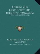 Beitrag Zur Geschichte Des Hiesigen Gymnasium: Von 1543 Bis 1593 (1851) di Karl Friedrich Wilhelm Hasselbach edito da Kessinger Publishing