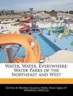 Water, Water, Everywhere: Water Parks of the Northeast and West di Bren Monteiro, Beatriz Scaglia edito da 6 DEGREES BOOKS
