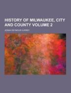 History Of Milwaukee, City And County Volume 2 di Josiah Seymour Currey edito da Theclassics.us