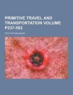 Primitive Travel And Transportation Volume P237-593 di Otis Tufton Mason edito da Theclassics.us