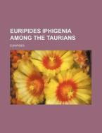 Euripides Iphigenia Among the Taurians di Euripides edito da Rarebooksclub.com