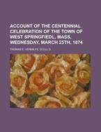 Account Of The Centennial Celebration Of The Town Of West Springfiedl, Mass, Wednesday, March 25th, 1874 di D D LL D Thomas E Vermilye edito da Rarebooksclub.com